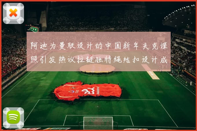 阿迪为曼联设计的中国新年夹克谍照引发热议拉链独特绳结扣设计成亮点