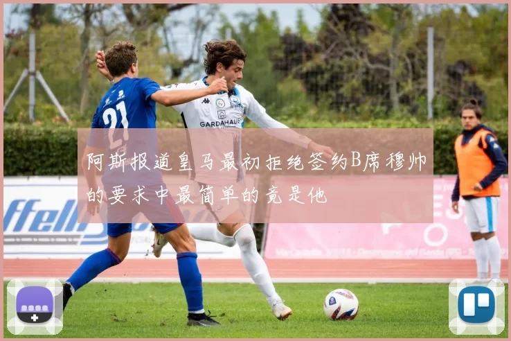 阿斯报道皇马最初拒绝签约B席穆帅的要求中最简单的竟是他