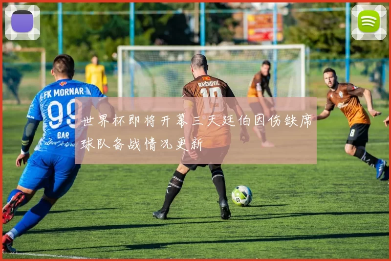 世界杯即将开幕三天廷伯因伤缺席球队备战情况更新
