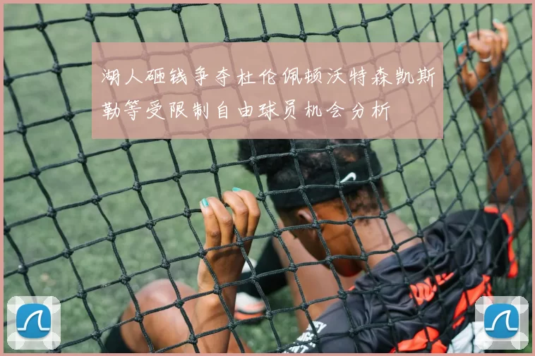 湖人砸钱争夺杜伦佩顿沃特森凯斯勒等受限制自由球员机会分析