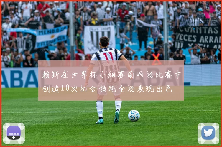 赖斯在世界杯小组赛前两场比赛中创造10次机会领跑全场表现出色