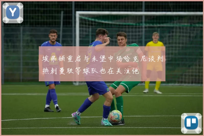 埃弗顿重启与米堡中场哈克尼谈判热刺曼联等球队也在关注他