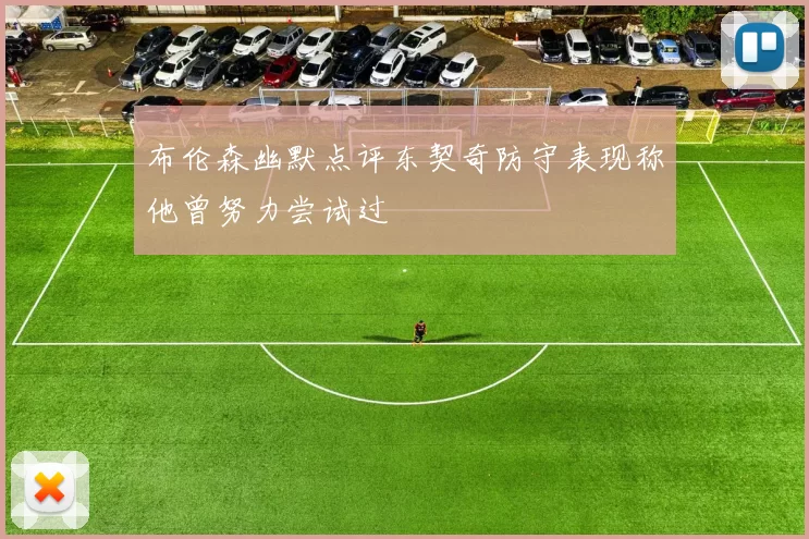 布伦森幽默点评东契奇防守表现称他曾努力尝试过