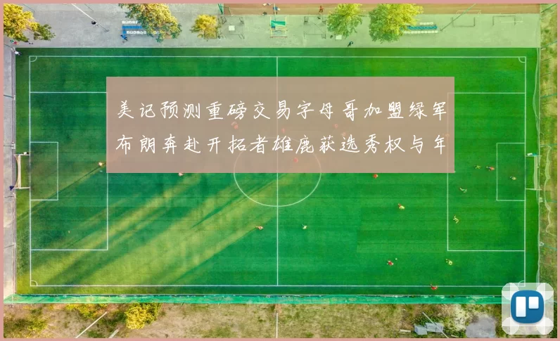 美记预测重磅交易字母哥加盟绿军布朗奔赴开拓者雄鹿获选秀权与年轻球员