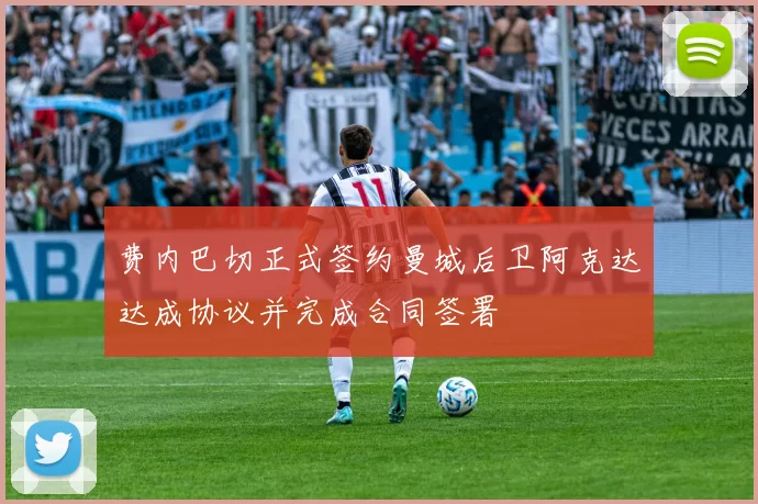 费内巴切正式签约曼城后卫阿克达达成协议并完成合同签署